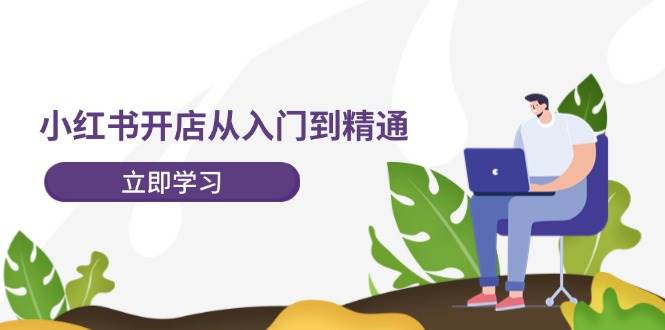 （12045期）小红书开店从入门到精通，快速掌握小红书店铺运营，实现开店创收-202节课云深网创社聚集了最新的创业项目，副业赚钱，助力网络赚钱创业。云深网创社