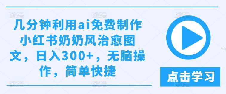 几分钟利用ai免费制作小红书奶奶风治愈图文，日入300+，无脑操作，简单快捷【揭秘】云深网创社聚集了最新的创业项目，副业赚钱，助力网络赚钱创业。云深网创社