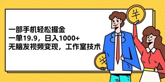 （12007期）一部手机轻松掘金，一单19.9，日入1000+,无脑发视频变现，工作室技术云深网创社聚集了最新的创业项目，副业赚钱，助力网络赚钱创业。云深网创社