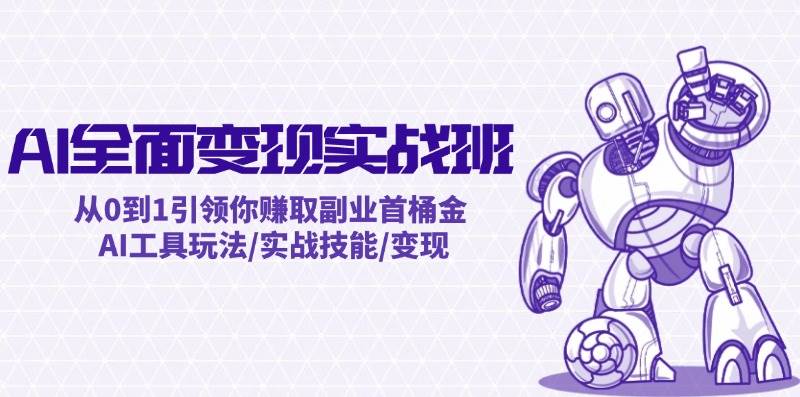 AI全面变现实操班：从0到1引领你赚取副业首桶金 AI工具玩法/实战技能/变现云深网创社聚集了最新的创业项目，副业赚钱，助力网络赚钱创业。云深网创社