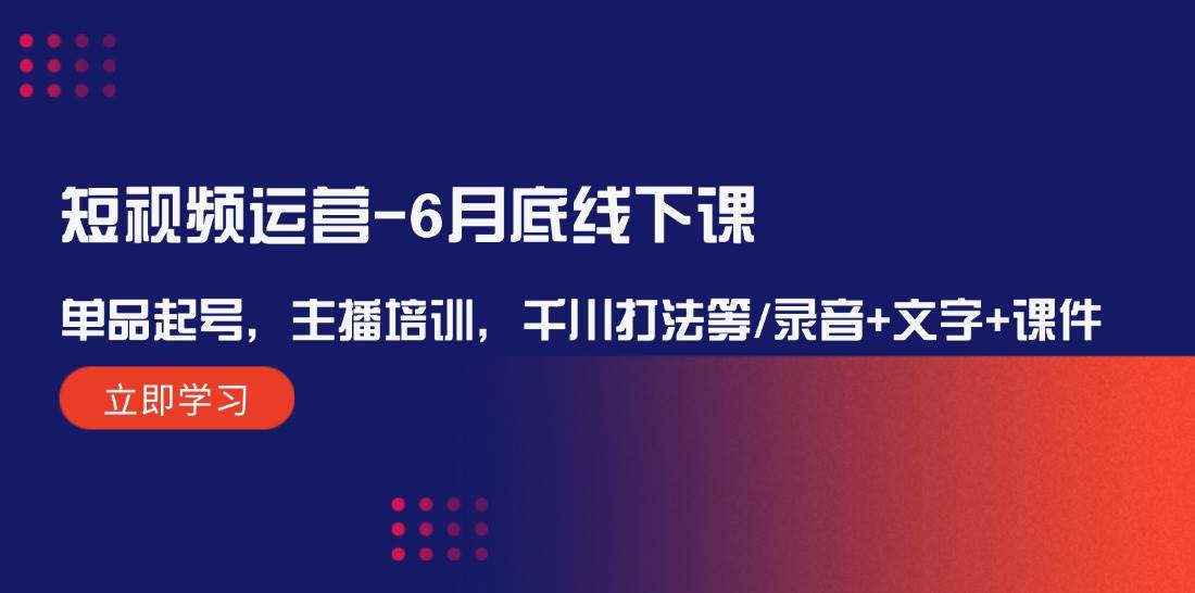 短视频运营6月底线下课：单品起号，主播培训，千川打法等/录音+文字+课件云深网创社聚集了最新的创业项目，副业赚钱，助力网络赚钱创业。云深网创社