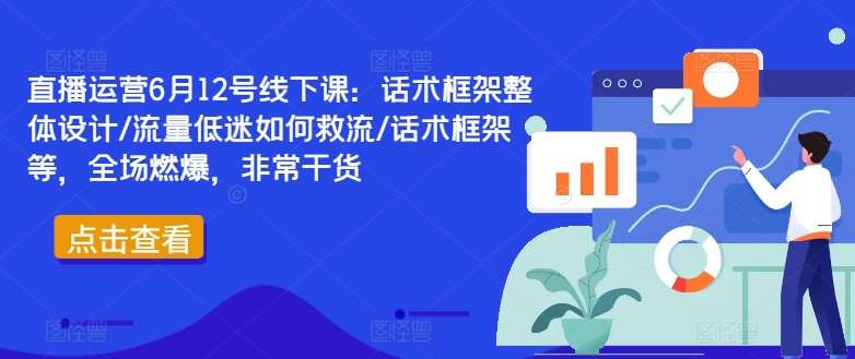 直播运营6月12号线下课：话术框架整体设计/流量低迷如何救流/话术框架等，全场燃爆，非常干货云深网创社聚集了最新的创业项目，副业赚钱，助力网络赚钱创业。云深网创社