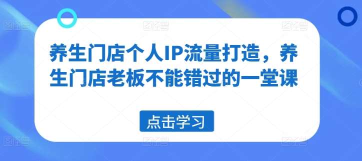 养生门店个人IP流量打造，养生门店老板不能错过的一堂课云深网创社聚集了最新的创业项目，副业赚钱，助力网络赚钱创业。云深网创社