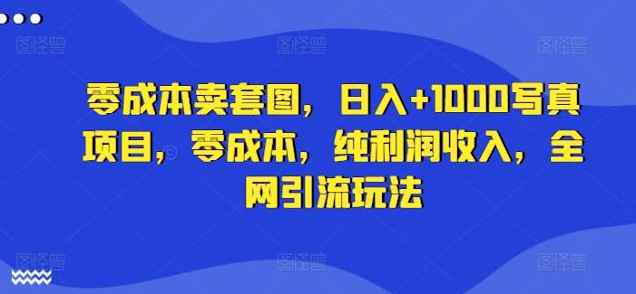 零成本卖套图，日入+1000写真项目，零成本，纯利润收入，全网引流玩法云深网创社聚集了最新的创业项目，副业赚钱，助力网络赚钱创业。云深网创社