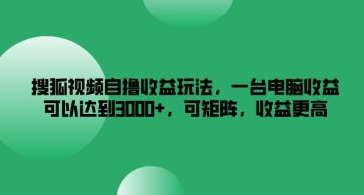 搜狐视频自撸收益玩法，一台电脑收益可以达到3k+，可矩阵，收益更高【揭秘】云深网创社聚集了最新的创业项目，副业赚钱，助力网络赚钱创业。云深网创社