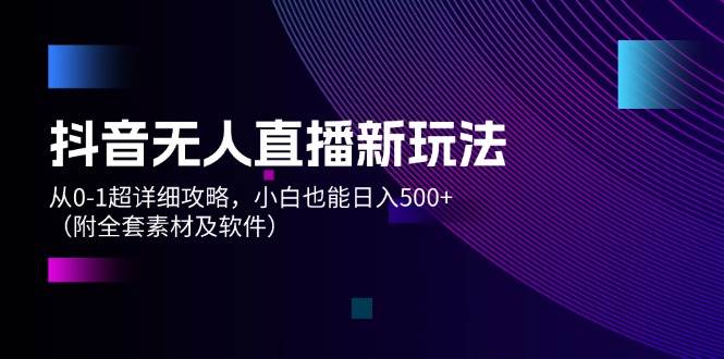 （12000期）抖音无人直播新玩法，从0-1超详细攻略，小白也能日入500+（附全套素材…云深网创社聚集了最新的创业项目，副业赚钱，助力网络赚钱创业。云深网创社