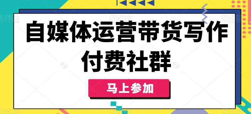 自媒体运营带货写作付费社群，带货是自媒体人必须掌握的能力云深网创社聚集了最新的创业项目，副业赚钱，助力网络赚钱创业。云深网创社