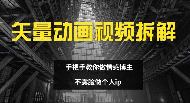 矢量动画视频全拆解 手把手教你做情感博主 不露脸做个人ip【揭秘】云深网创社聚集了最新的创业项目，副业赚钱，助力网络赚钱创业。云深网创社