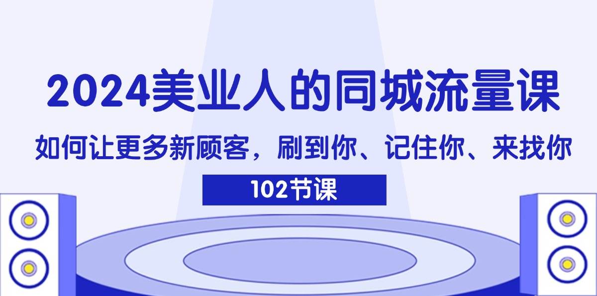 （11918期）2024美业人的同城流量课：如何让更多新顾客，刷到你、记住你、来找你云深网创社聚集了最新的创业项目，副业赚钱，助力网络赚钱创业。云深网创社