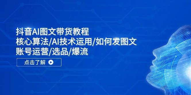 （11958期）抖音AI图文带货教程：核心算法/AI技术运用/如何发图文/账号运营/选品/爆流云深网创社聚集了最新的创业项目，副业赚钱，助力网络赚钱创业。云深网创社