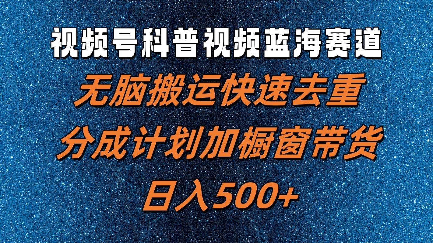 视频号科普视频蓝海赛道，无脑搬运快速去重，分成计划加橱窗带货，日入500+云深网创社聚集了最新的创业项目，副业赚钱，助力网络赚钱创业。云深网创社