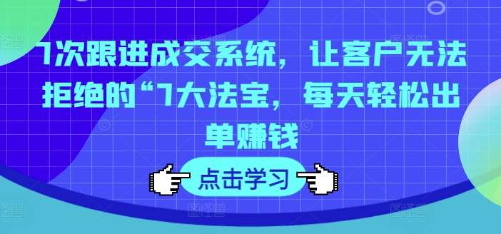 7次跟进成交系统，让客户无法拒绝的“7大法宝，每天轻松出单赚钱云深网创社聚集了最新的创业项目，副业赚钱，助力网络赚钱创业。云深网创社