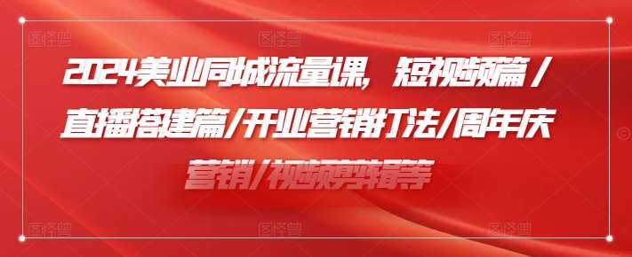 2024美业同城流量课，短视频篇 /直播搭建篇/开业营销打法/周年庆营销/视频剪辑等云深网创社聚集了最新的创业项目，副业赚钱，助力网络赚钱创业。云深网创社