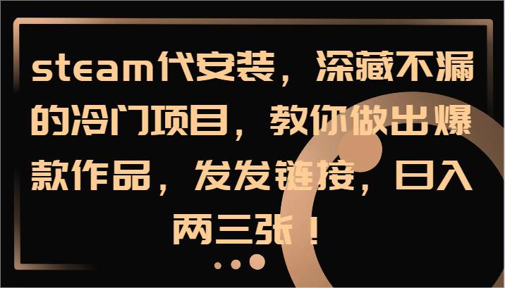 steam代安装，深藏不漏的冷门项目，教你做出爆款作品，发发链接，日入两三张！云深网创社聚集了最新的创业项目，副业赚钱，助力网络赚钱创业。云深网创社