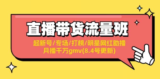 （11987期）直播带货流量班：起新号/专场/打榜/明星网红助播/月播千万gmv(8.4号更新)云深网创社聚集了最新的创业项目，副业赚钱，助力网络赚钱创业。云深网创社