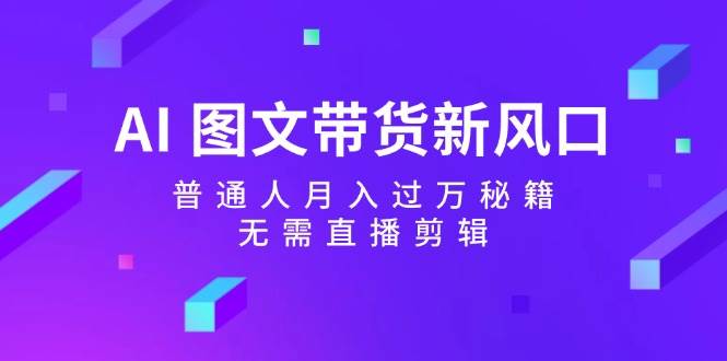 AI图文带货新风口：普通人月入过万秘籍，无需直播剪辑云深网创社聚集了最新的创业项目，副业赚钱，助力网络赚钱创业。云深网创社