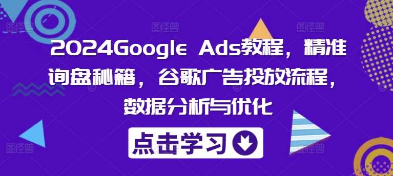 2024Google Ads教程，精准询盘秘籍，谷歌广告投放流程，数据分析与优化云深网创社聚集了最新的创业项目，副业赚钱，助力网络赚钱创业。云深网创社