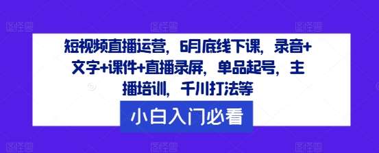 短视频直播运营，6月底线下课，录音+文字+课件+直播录屏，单品起号，主播培训，千川打法等云深网创社聚集了最新的创业项目，副业赚钱，助力网络赚钱创业。云深网创社