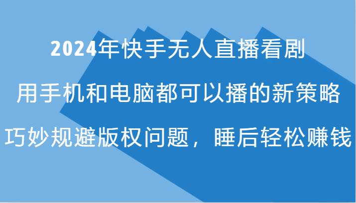 2024年快手无人直播看剧，手机电脑都可播的新策略，巧妙规避版权问题，睡后轻松赚钱云深网创社聚集了最新的创业项目，副业赚钱，助力网络赚钱创业。云深网创社