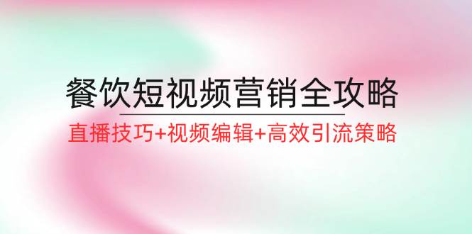 餐饮短视频营销全攻略：直播技巧+视频编辑+高效引流策略云深网创社聚集了最新的创业项目，副业赚钱，助力网络赚钱创业。云深网创社