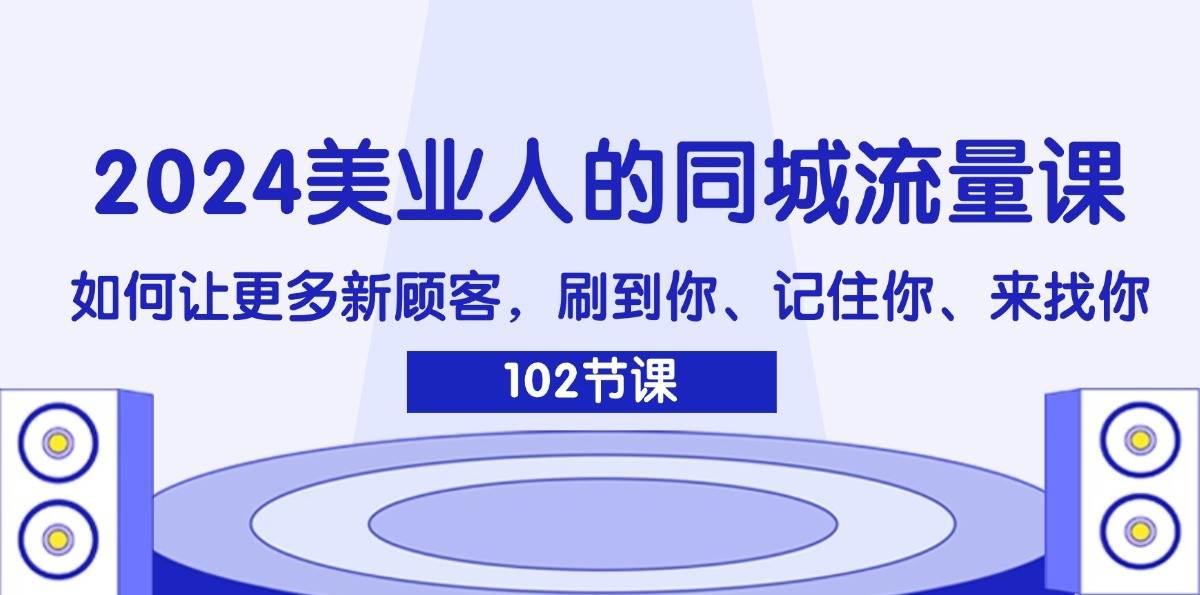 2024美业人的同城流量课：如何让更多新顾客，刷到你、记住你、来找你云深网创社聚集了最新的创业项目，副业赚钱，助力网络赚钱创业。云深网创社