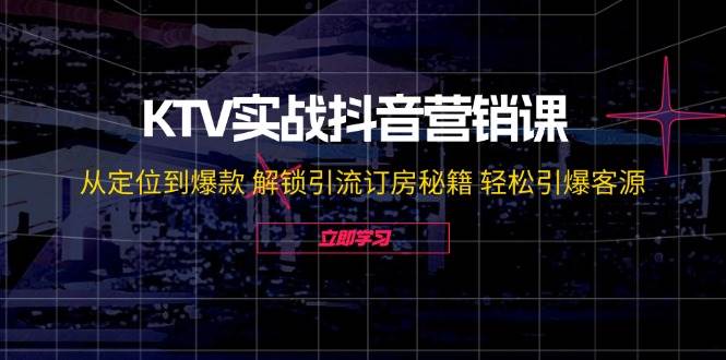 KTV实战抖音营销课：从定位到爆款 解锁引流订房秘籍 轻松引爆客源云深网创社聚集了最新的创业项目，副业赚钱，助力网络赚钱创业。云深网创社