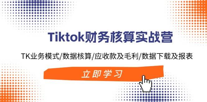 （11978期）Tiktok财务核算实战营：TK业务模式/数据核算/应收款及毛利/数据下载及报表云深网创社聚集了最新的创业项目，副业赚钱，助力网络赚钱创业。云深网创社