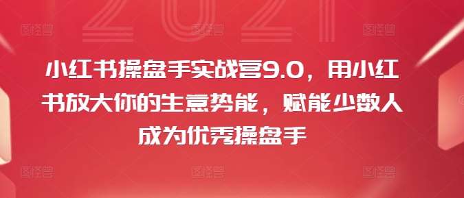 小红书操盘手实战营9.0，用小红书放大你的生意势能，赋能少数人成为优秀操盘手云深网创社聚集了最新的创业项目，副业赚钱，助力网络赚钱创业。云深网创社