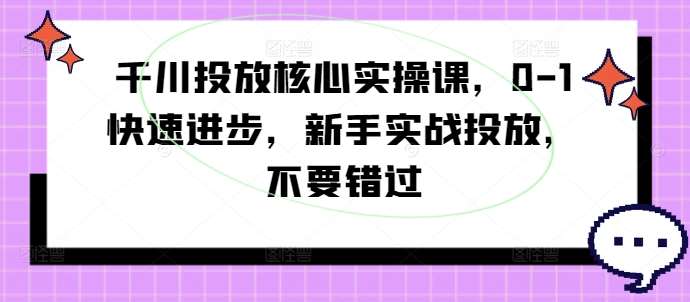 千川投放核心实操课，0-1快速进步，新手实战投放，不要错过云深网创社聚集了最新的创业项目，副业赚钱，助力网络赚钱创业。云深网创社