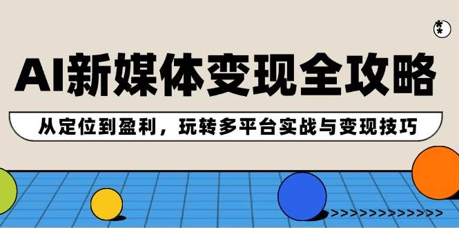 AI新媒体变现全攻略：从定位到盈利，玩转多平台实战与变现技巧云深网创社聚集了最新的创业项目，副业赚钱，助力网络赚钱创业。云深网创社