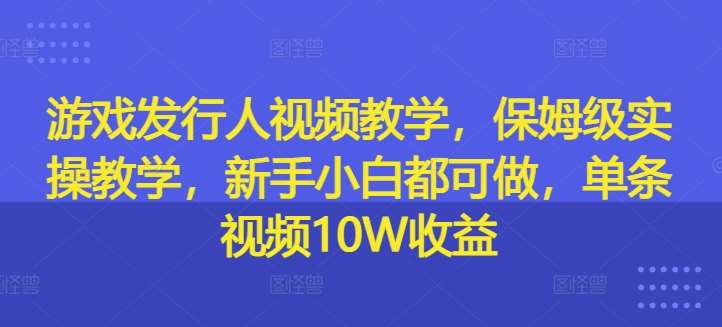 游戏发行人视频教学，保姆级实操教学，新手小白都可做，单条视频10W收益云深网创社聚集了最新的创业项目，副业赚钱，助力网络赚钱创业。云深网创社