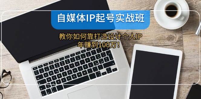 （12115期）自媒体IP-起号实战班：教你如何靠打造设计个人IP，年赚到100万！云深网创社聚集了最新的创业项目，副业赚钱，助力网络赚钱创业。云深网创社