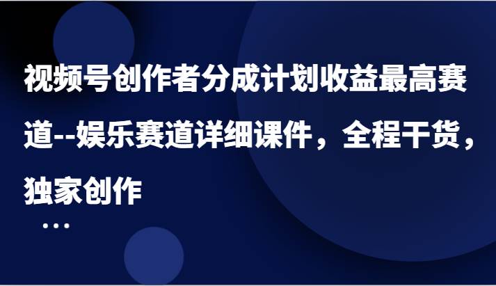 视频号创作者分成计划收益最高赛道–娱乐赛道详细课件，全程干货，独家创作云深网创社聚集了最新的创业项目，副业赚钱，助力网络赚钱创业。云深网创社