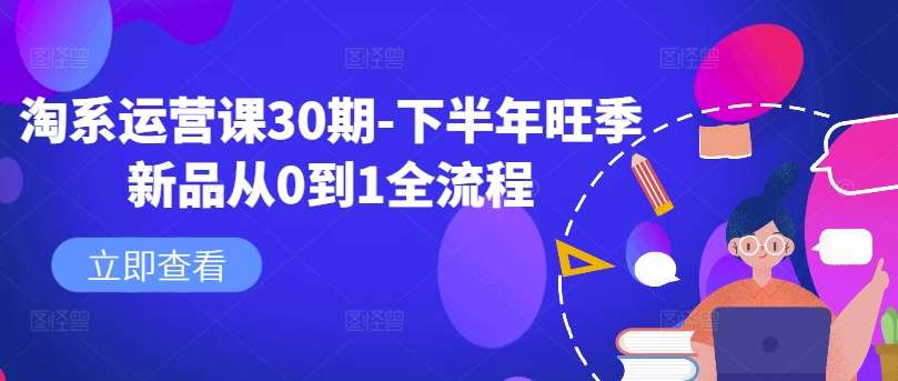 淘系运营课30期-下半年旺季新品从0到1全流程云深网创社聚集了最新的创业项目，副业赚钱，助力网络赚钱创业。云深网创社