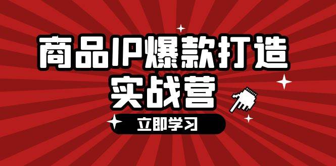 （12136期）商品-IP爆款打造实战营【第四期】，手把手教你打造商品IP，爆款 不断云深网创社聚集了最新的创业项目，副业赚钱，助力网络赚钱创业。云深网创社