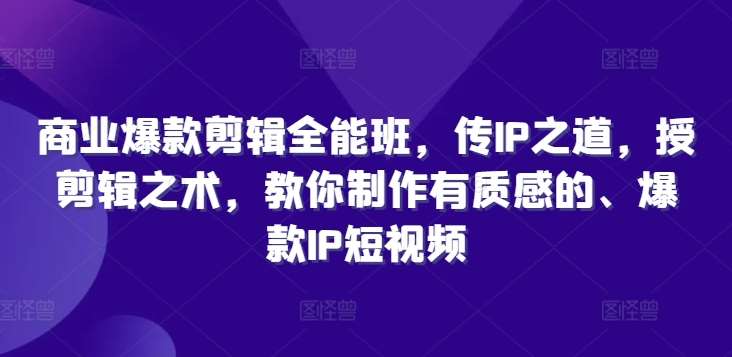 商业爆款剪辑全能班，传IP之道，授剪辑之术，教你制作有质感的、爆款IP短视频云深网创社聚集了最新的创业项目，副业赚钱，助力网络赚钱创业。云深网创社