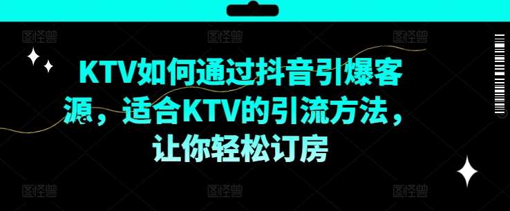 KTV抖音短视频营销，KTV如何通过抖音引爆客源，适合KTV的引流方法，让你轻松订房云深网创社聚集了最新的创业项目，副业赚钱，助力网络赚钱创业。云深网创社