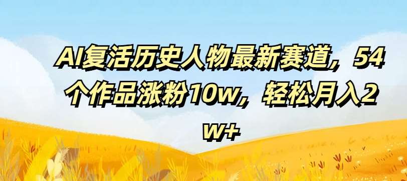 AI复活历史人物最新赛道，54个作品涨粉10w，轻松月入2w+【揭秘】云深网创社聚集了最新的创业项目，副业赚钱，助力网络赚钱创业。云深网创社