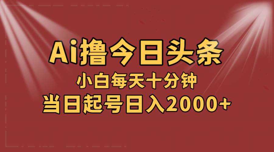 （12140期）AI撸爆款头条，当天起号，可矩阵，第二天见收益，小白无脑轻松日入2000+云深网创社聚集了最新的创业项目，副业赚钱，助力网络赚钱创业。云深网创社