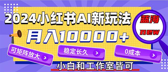 （12083期）2024最新小红薯AI赛道，蓝海项目，月入10000+，0成本，当事业来做，可矩阵云深网创社聚集了最新的创业项目，副业赚钱，助力网络赚钱创业。云深网创社