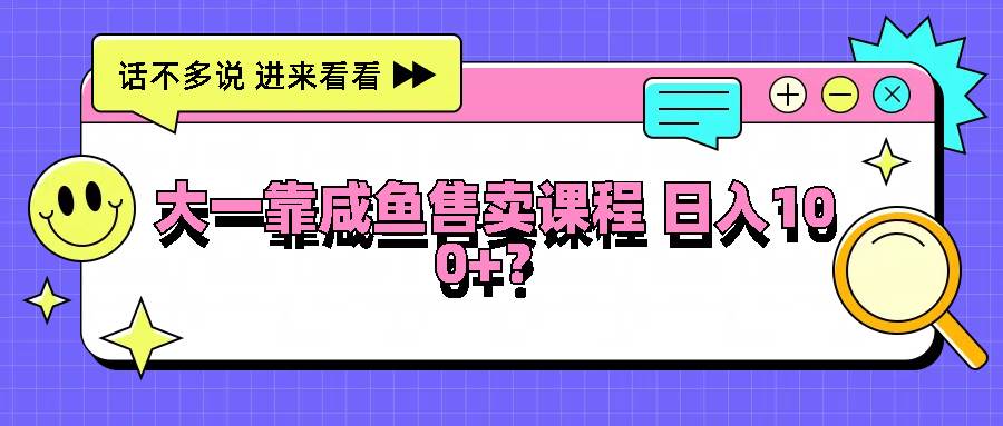 大一靠咸鱼售卖课程日入100+，没有任何门槛，有手就行云深网创社聚集了最新的创业项目，副业赚钱，助力网络赚钱创业。云深网创社