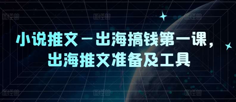 小说推文—出海搞钱第一课，出海推文准备及工具云深网创社聚集了最新的创业项目，副业赚钱，助力网络赚钱创业。云深网创社