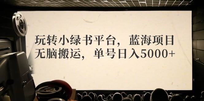 （12366期）玩转小绿书平台，蓝海项目，无脑搬运，单号日入5000+云深网创社聚集了最新的创业项目，副业赚钱，助力网络赚钱创业。云深网创社