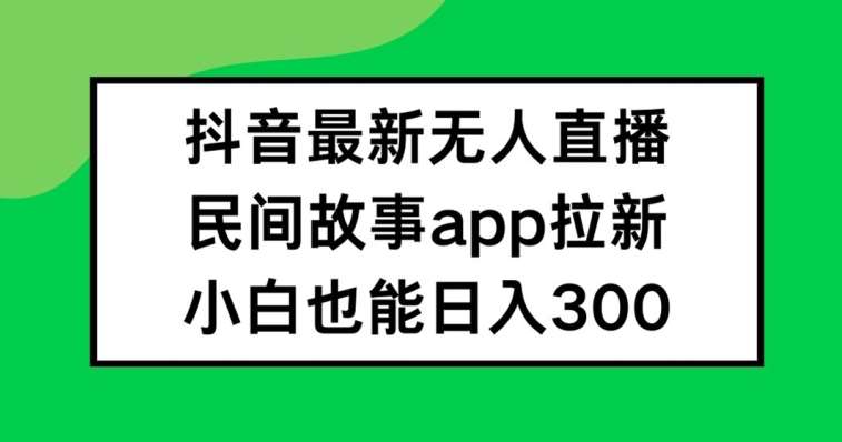 抖音无人直播，民间故事APP拉新，小白也能日入300+【揭秘】云深网创社聚集了最新的创业项目，副业赚钱，助力网络赚钱创业。云深网创社