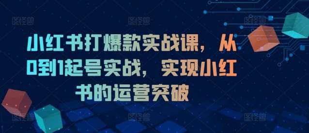 小红书打爆款实战课，从0到1起号实战，实现小红书的运营突破云深网创社聚集了最新的创业项目，副业赚钱，助力网络赚钱创业。云深网创社