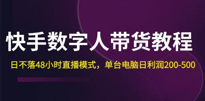 （12129期）快手-数字人带货教程，日不落48小时直播模式，单台电脑日利润200-500云深网创社聚集了最新的创业项目，副业赚钱，助力网络赚钱创业。云深网创社