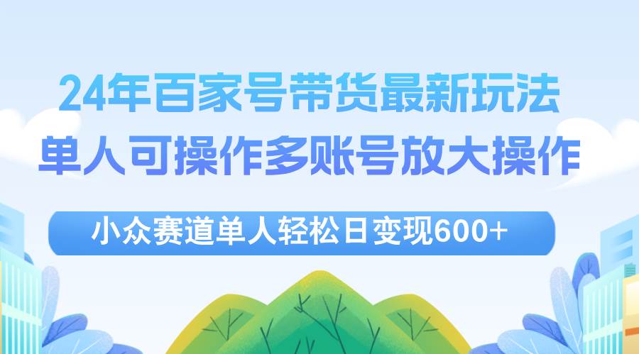 （12405期）24年百家号视频带货最新玩法，单人可操作多账号放大操作，单人轻松日变…云深网创社聚集了最新的创业项目，副业赚钱，助力网络赚钱创业。云深网创社