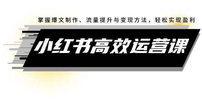 （12369期）小红书高效运营课：掌握爆文制作、流量提升与变现方法，轻松实现盈利云深网创社聚集了最新的创业项目，副业赚钱，助力网络赚钱创业。云深网创社