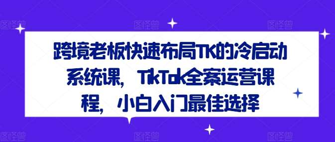 跨境老板快速布局TK的冷启动系统课，TikTok全案运营课程，小白入门最佳选择云深网创社聚集了最新的创业项目，副业赚钱，助力网络赚钱创业。云深网创社