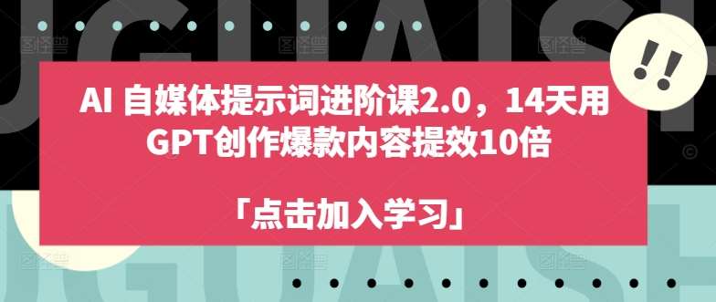 AI自媒体提示词进阶课2.0，14天用 GPT创作爆款内容提效10倍云深网创社聚集了最新的创业项目，副业赚钱，助力网络赚钱创业。云深网创社